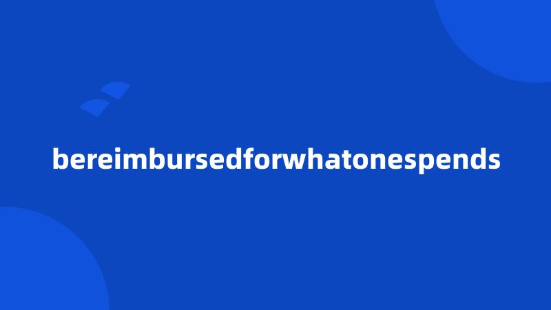 bereimbursedforwhatonespends