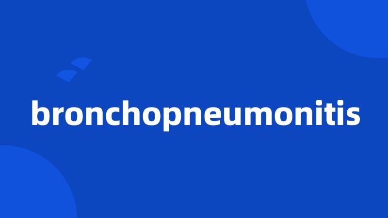 bronchopneumonitis