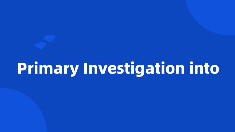 Primary Investigation into