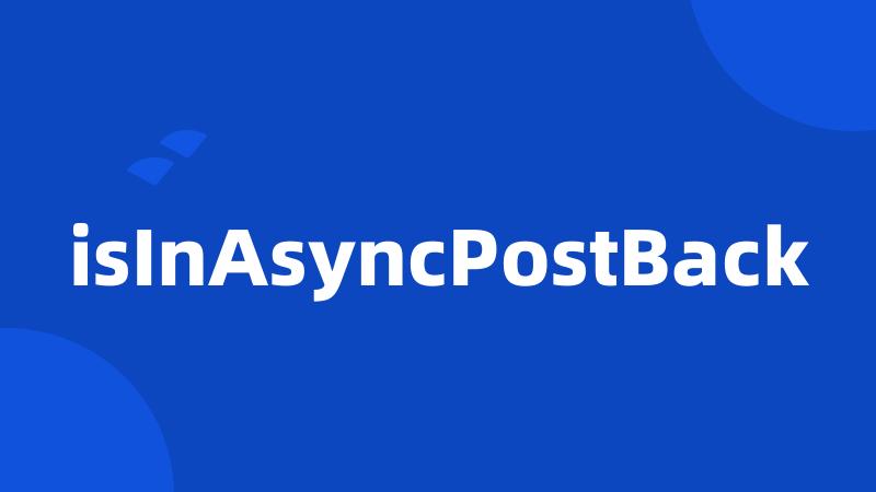 isInAsyncPostBack