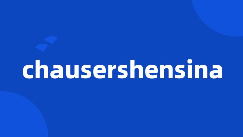 chausershensina