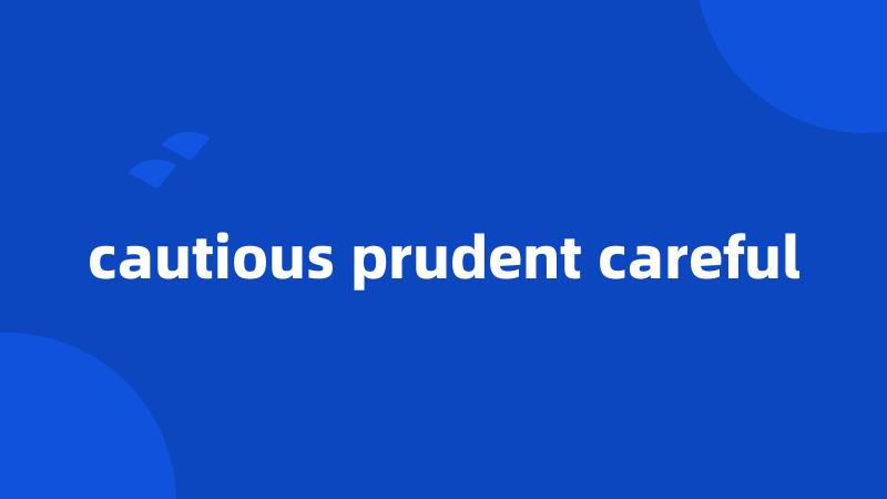 cautious prudent careful