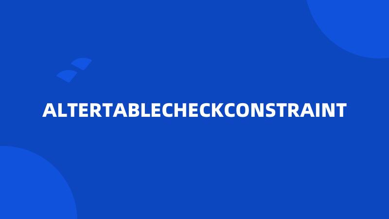 ALTERTABLECHECKCONSTRAINT