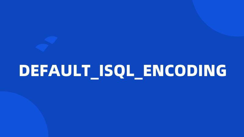 DEFAULT_ISQL_ENCODING