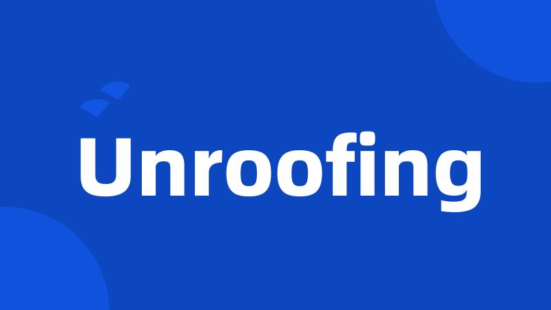 Unroofing