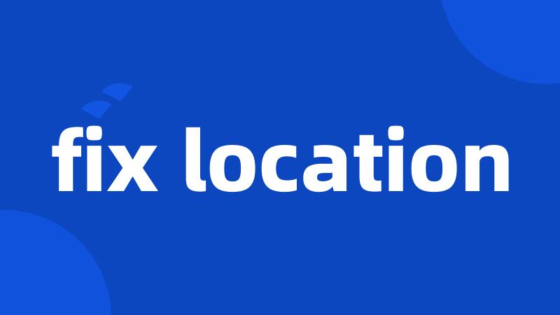 fix location