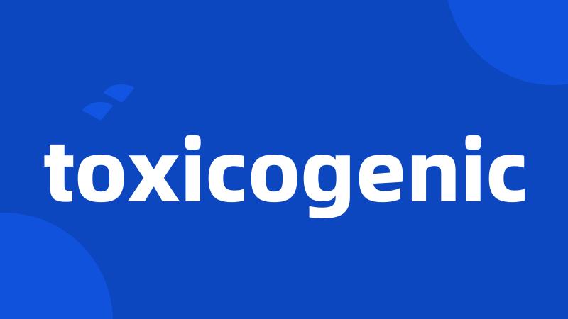 toxicogenic