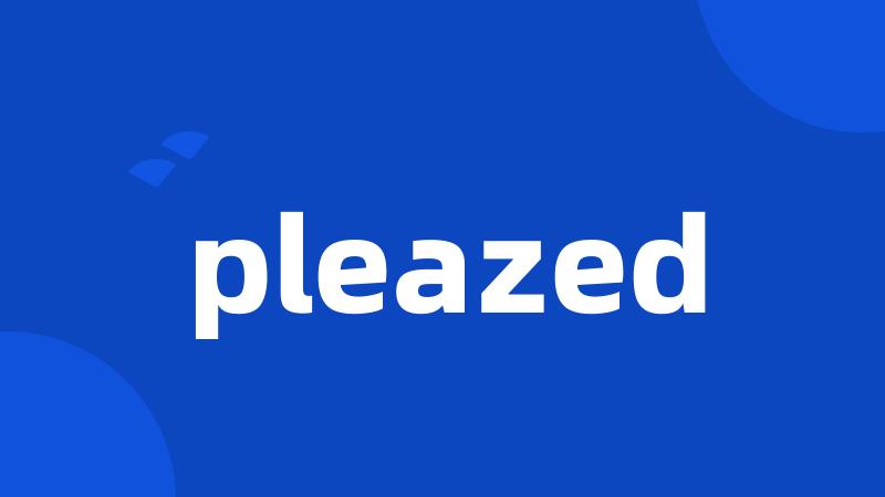 pleazed