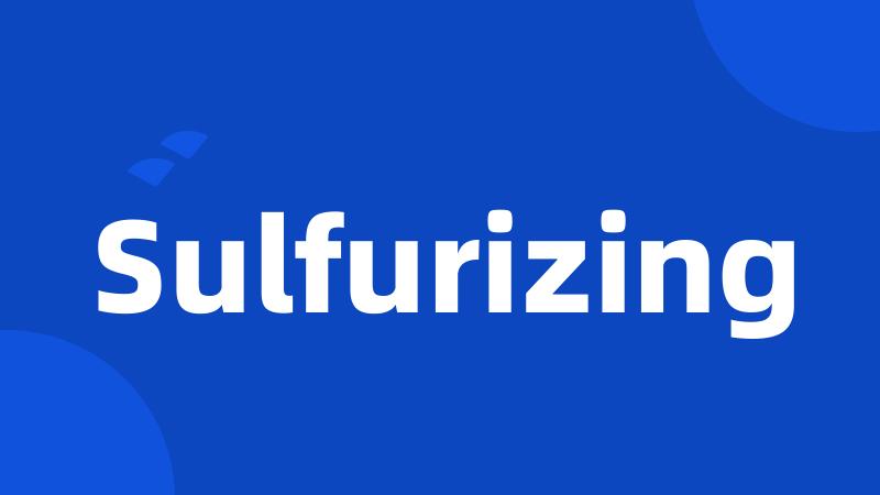 Sulfurizing