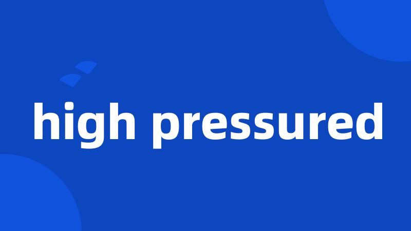 high pressured