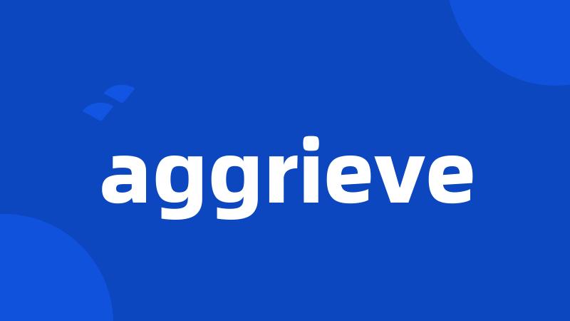 aggrieve