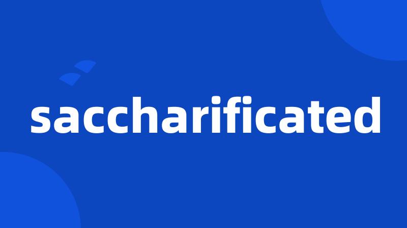 saccharificated