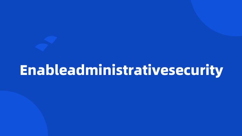 Enableadministrativesecurity