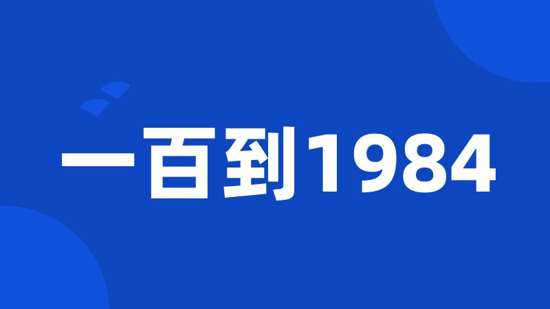 一百到1984