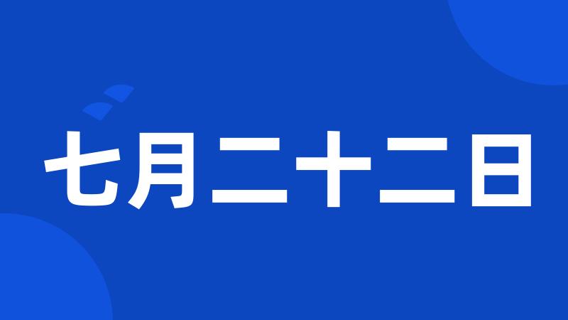 七月二十二日