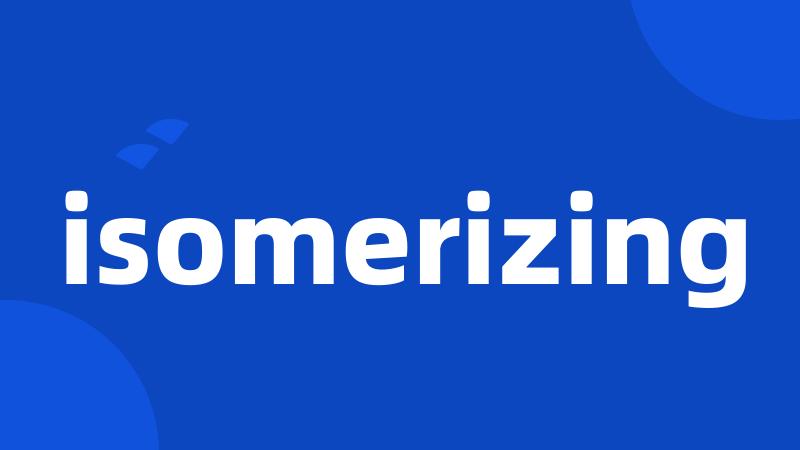 isomerizing