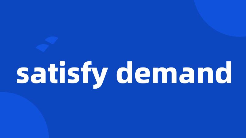 satisfy demand