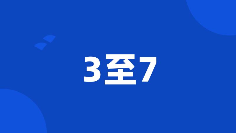 3至7