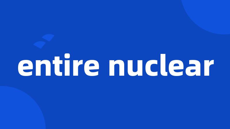 entire nuclear