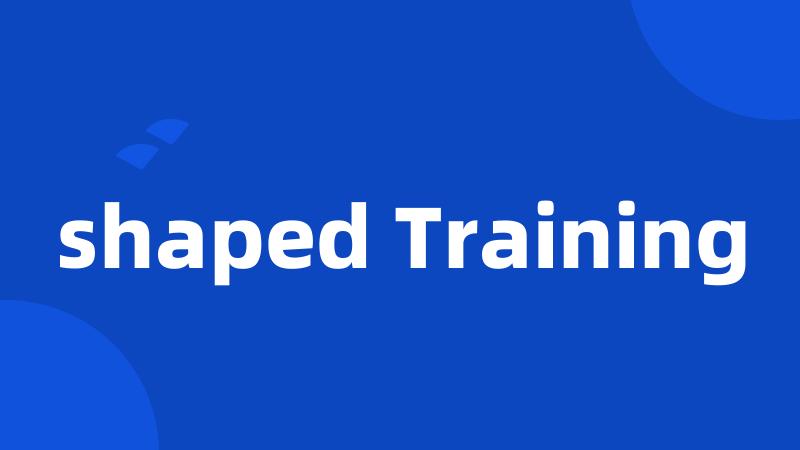 shaped Training