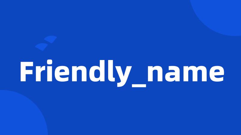 Friendly_name