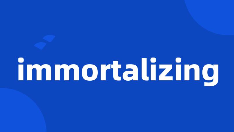 immortalizing