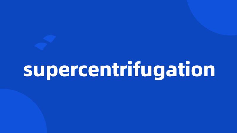 supercentrifugation