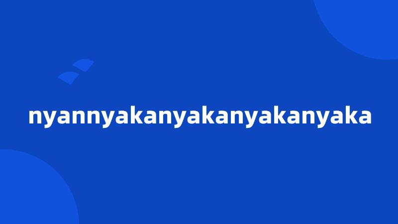 nyannyakanyakanyakanyaka