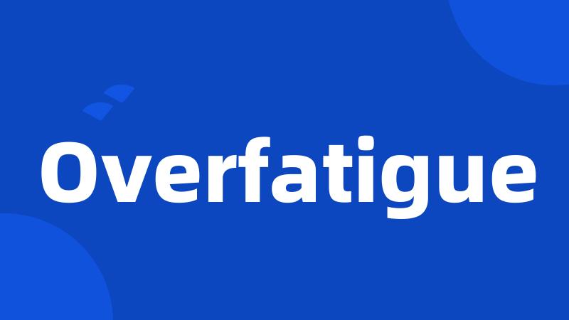 Overfatigue