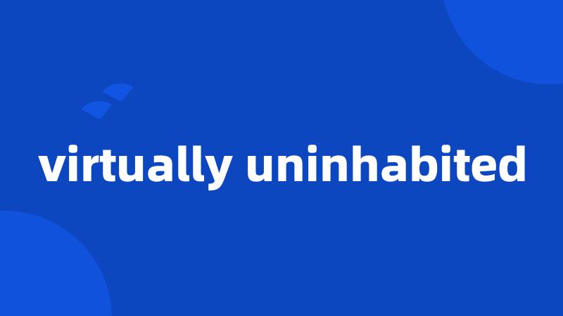 virtually uninhabited