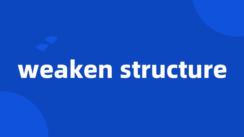 weaken structure