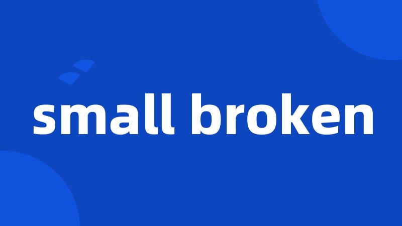 small broken