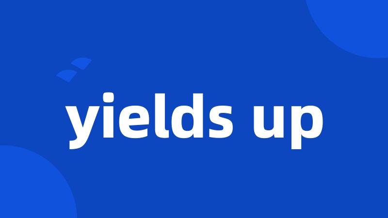 yields up