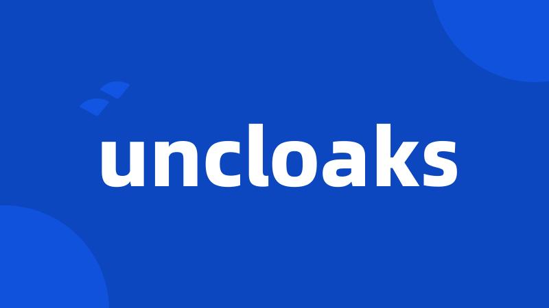 uncloaks