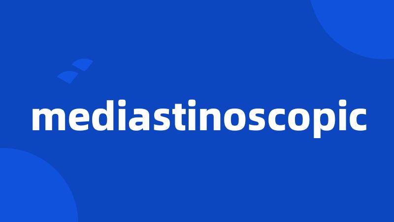 mediastinoscopic