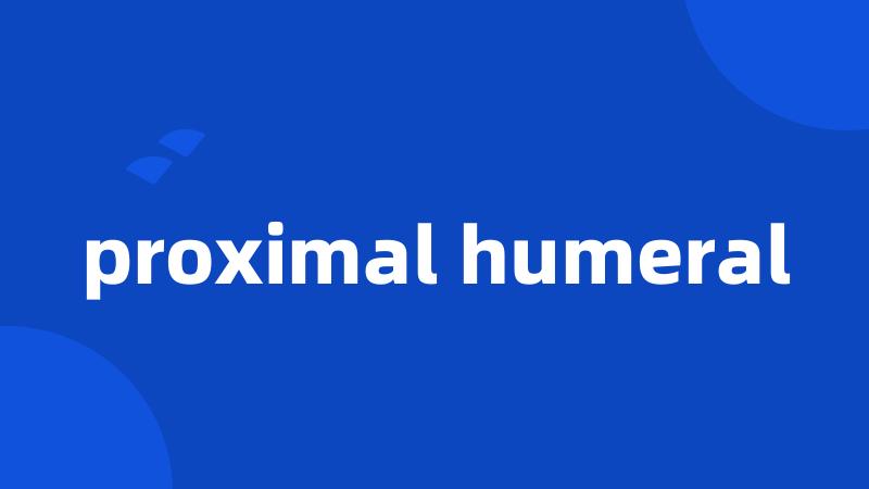 proximal humeral