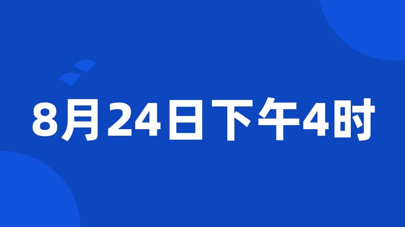 8月24日下午4时