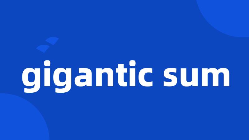 gigantic sum