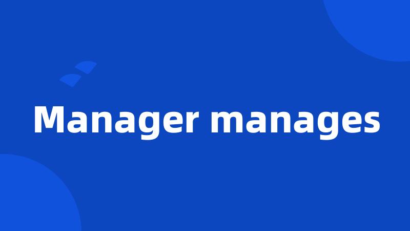 Manager manages