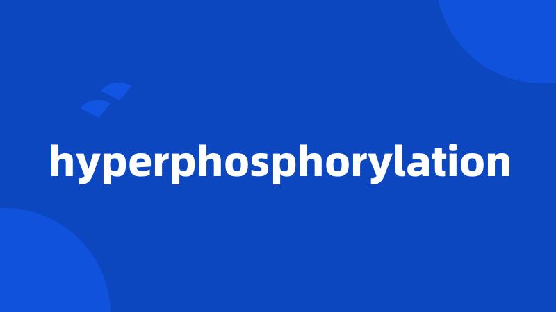 hyperphosphorylation