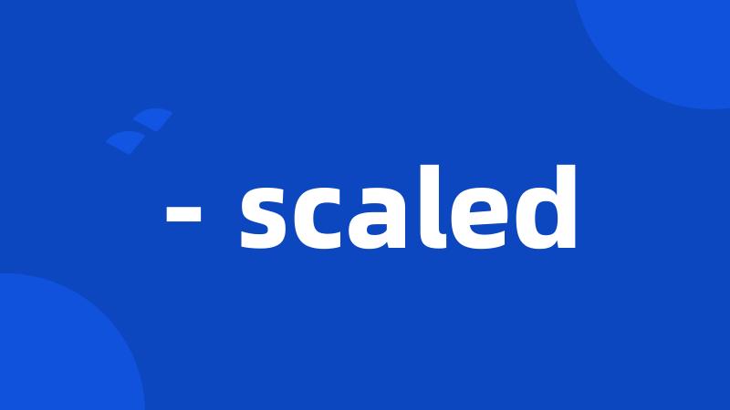 - scaled