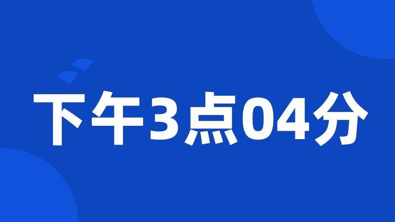 下午3点04分