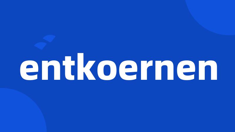 entkoernen