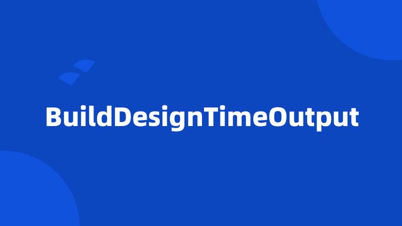 BuildDesignTimeOutput