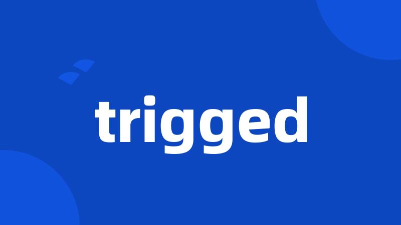 trigged