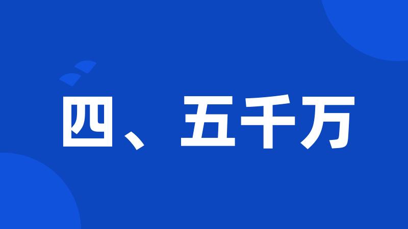 四、五千万