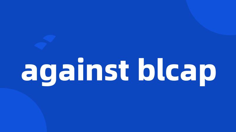 against blcap