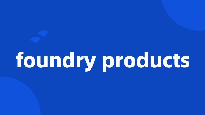 foundry products