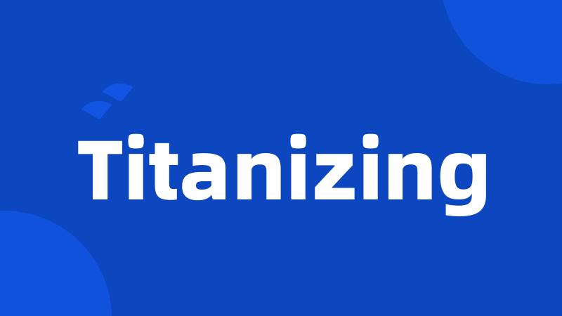 Titanizing