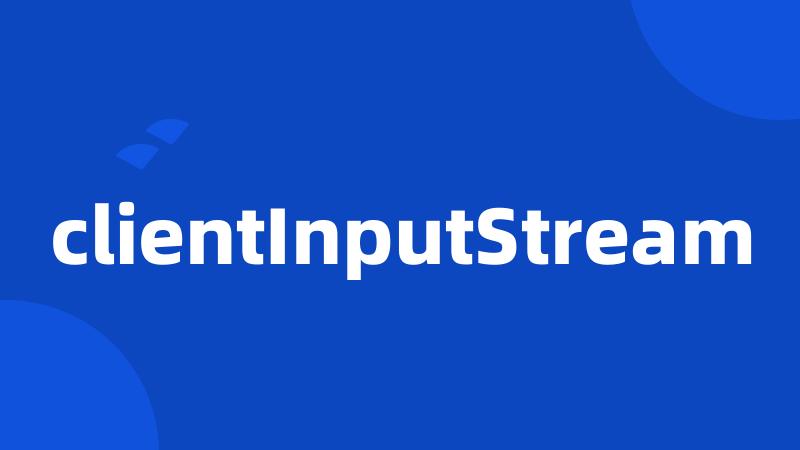 clientInputStream